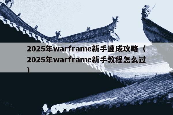 2025年warframe新手速成攻略(2025年warframe新手教程怎么过)