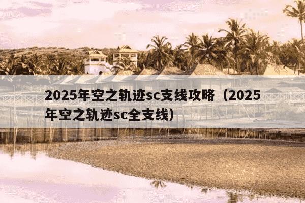 2025年空之轨迹sc支线攻略(2025年空之轨迹sc全支线)