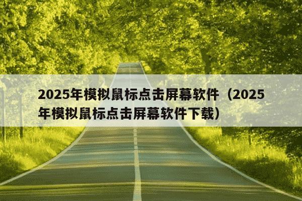 2025年模拟鼠标点击屏幕软件（2025年模拟鼠标点击屏幕软件下载）