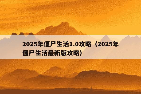 2025年僵尸生活1.0攻略(2025年僵尸生活最新版攻略)