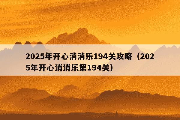 2025年开心消消乐194关攻略（2025年开心消消乐第194关）