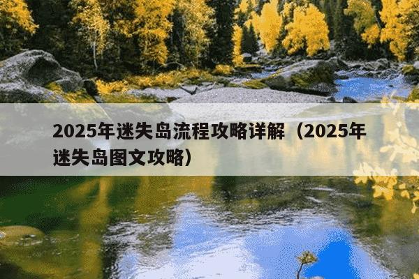 2025年迷失岛流程攻略详解(2025年迷失岛图文攻略)