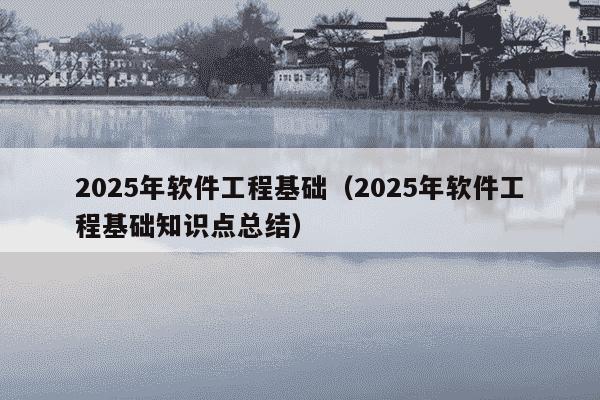 2025年软件工程基础(2025年软件工程基础知识点总结)