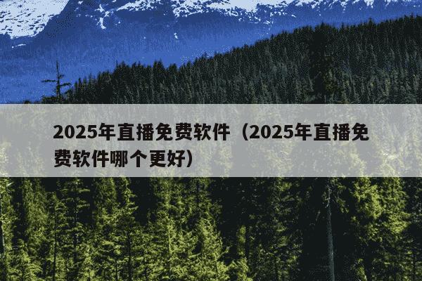 2025年直播免费软件（2025年直播免费软件哪个更好）