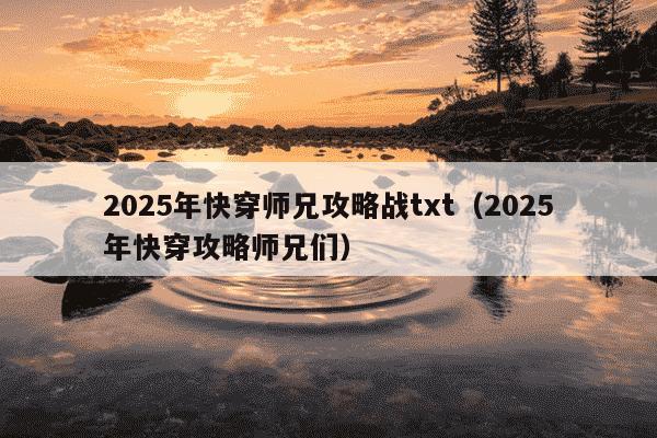 2025年快穿师兄攻略战txt(2025年快穿攻略师兄们)