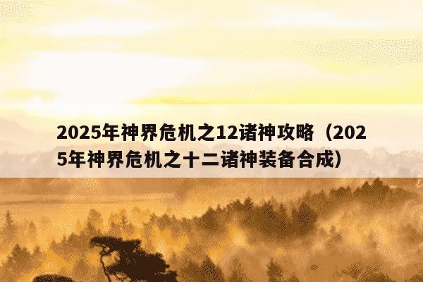 2025年神界危机之12诸神攻略(2025年神界危机之十二诸神装备合成)