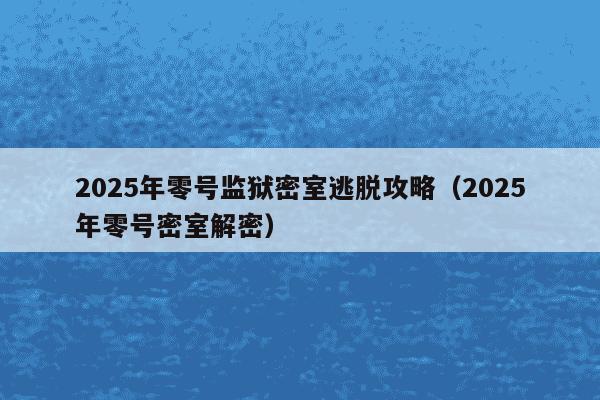 2025年零号监狱密室逃脱攻略(2025年零号密室解密)