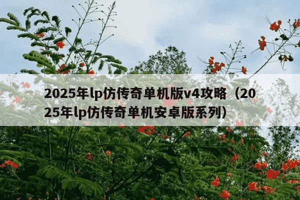 2025年lp仿传奇单机版v4攻略（2025年lp仿传奇单机安卓版系列）