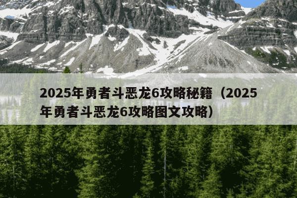 2025年勇者斗恶龙6攻略秘籍（2025年勇者斗恶龙6攻略图文攻略）