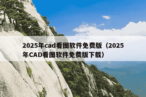 2025年cad看图软件免费版(2025年CAD看图软件免费版下载)