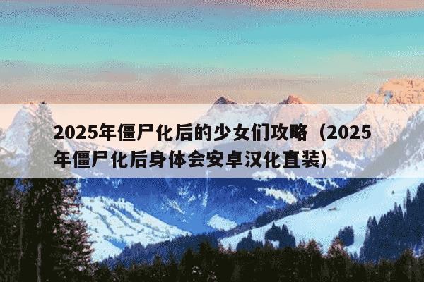 2025年僵尸化后的少女们攻略(2025年僵尸化后身体会安卓汉化直装)