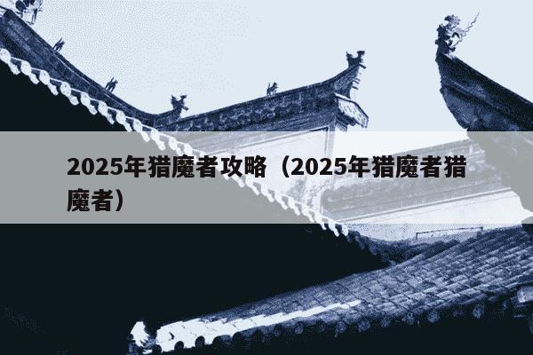2025年猎魔者攻略（2025年猎魔者猎魔者）