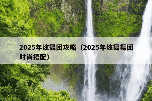 2025年炫舞团攻略(2025年炫舞舞团时尚搭配)