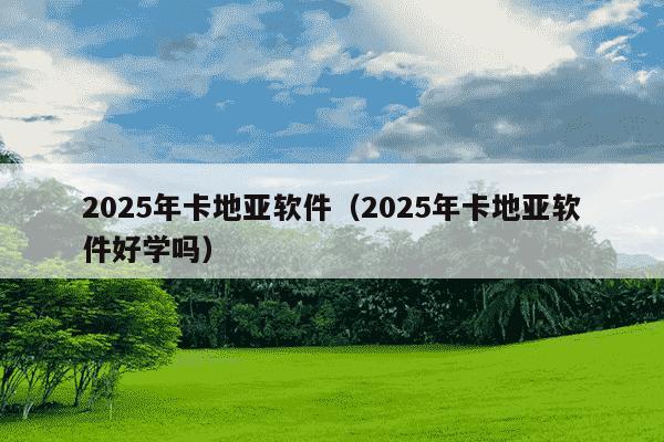 2025年卡地亚软件（2025年卡地亚软件好学吗）
