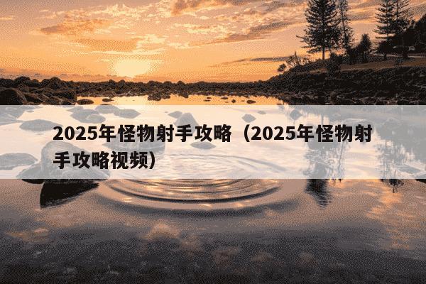 2025年怪物射手攻略(2025年怪物射手攻略视频)
