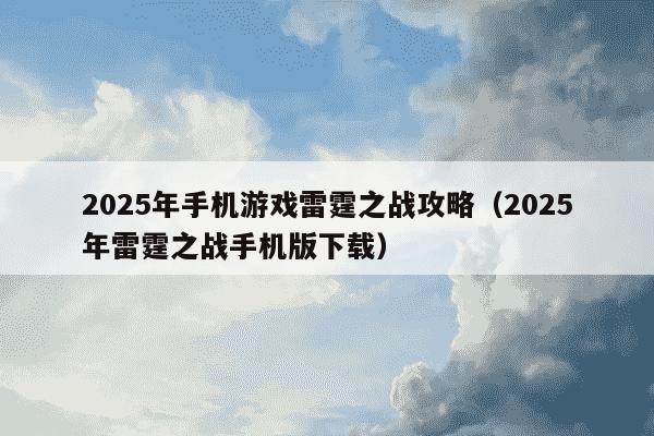 2025年手机游戏雷霆之战攻略(2025年雷霆之战手机版下载)