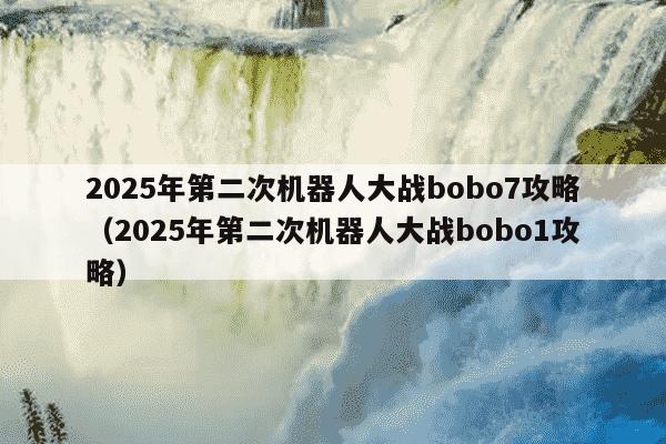 2025年第二次机器人大战bobo7攻略（2025年第二次机器人大战bobo1攻略）