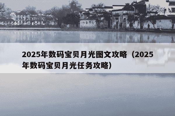 2025年数码宝贝月光图文攻略(2025年数码宝贝月光任务攻略)
