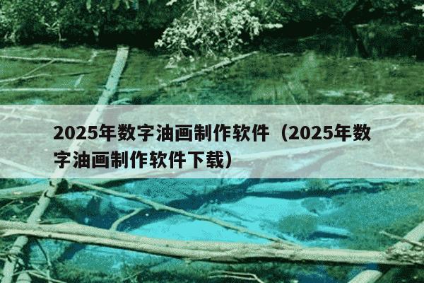 2025年数字油画制作软件（2025年数字油画制作软件下载）