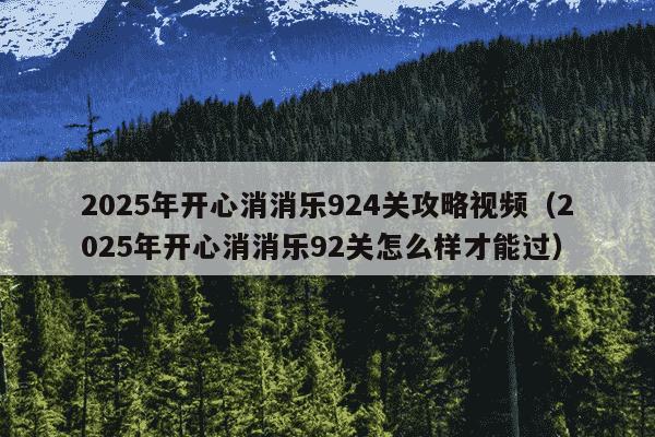 2025年开心消消乐924关攻略视频（2025年开心消消乐92关怎么样才能过）