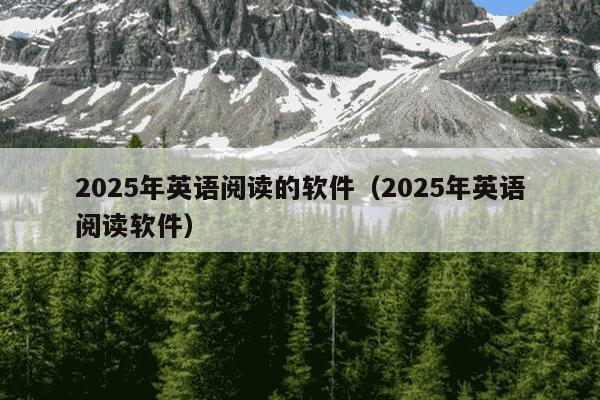 2025年英语阅读的软件(2025年英语阅读软件)