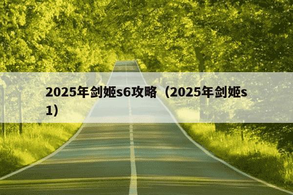 2025年剑姬s6攻略（2025年剑姬s1）