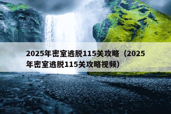 2025年密室逃脱115关攻略(2025年密室逃脱115关攻略视频)