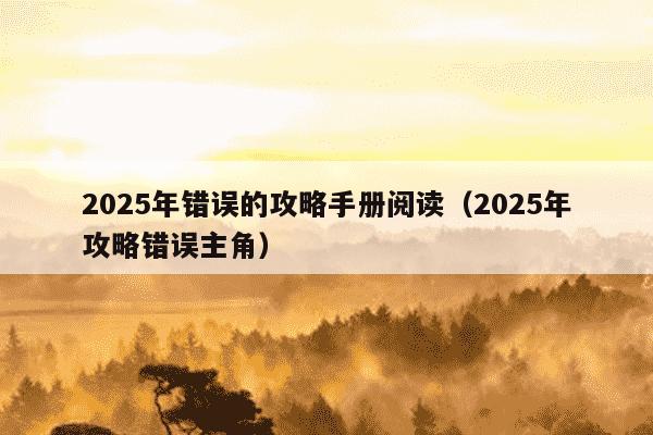 2025年错误的攻略手册阅读(2025年攻略错误主角)