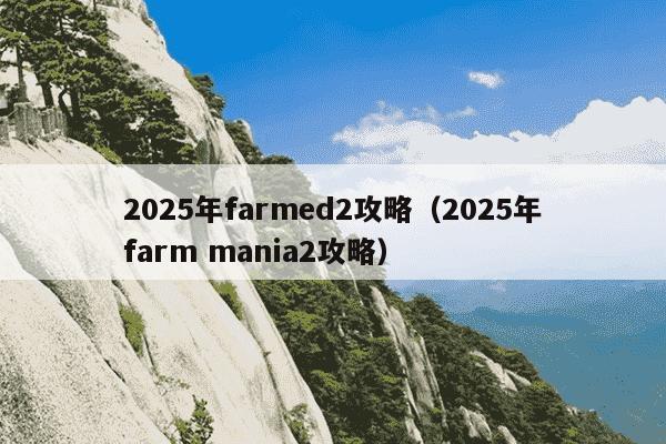 2025年farmed2攻略(2025年farm mania2攻略)