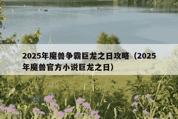 2025年魔兽争霸巨龙之日攻略(2025年魔兽官方小说巨龙之日)