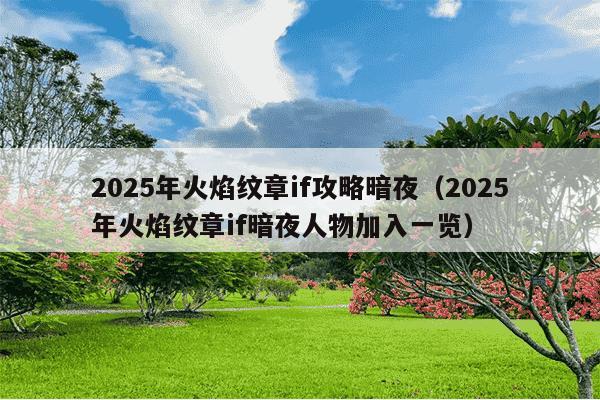 2025年火焰纹章if攻略暗夜(2025年火焰纹章if暗夜人物加入一览)