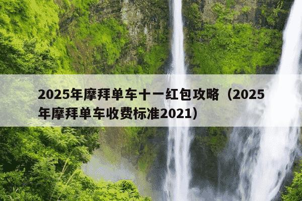 2025年摩拜单车十一红包攻略（2025年摩拜单车收费标准2021）