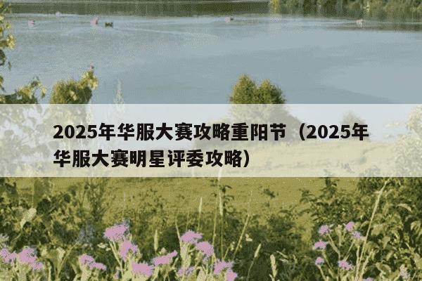 2025年华服大赛攻略重阳节（2025年华服大赛明星评委攻略）