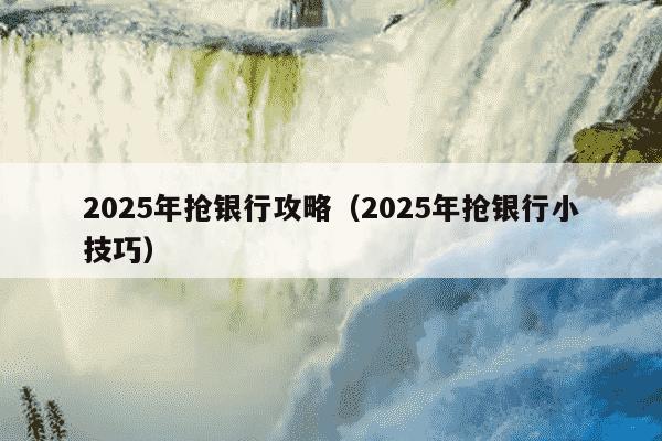 2025年抢银行攻略(2025年抢银行小技巧)