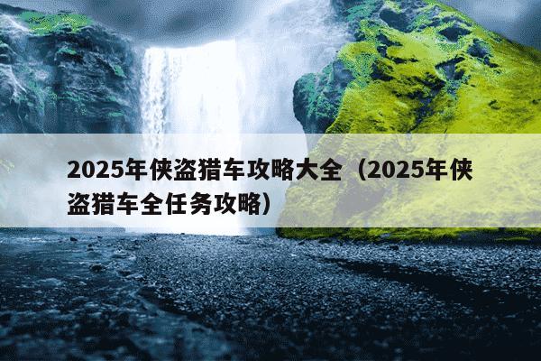 2025年侠盗猎车攻略大全(2025年侠盗猎车全任务攻略)
