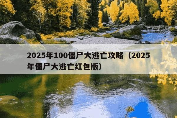 2025年100僵尸大逃亡攻略(2025年僵尸大逃亡红包版)