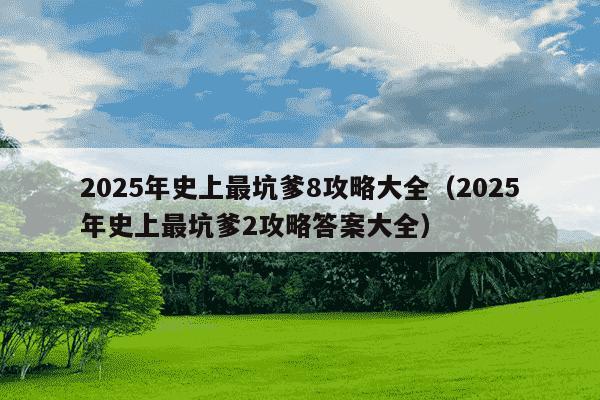 2025年史上最坑爹8攻略大全(2025年史上最坑爹2攻略答案大全)