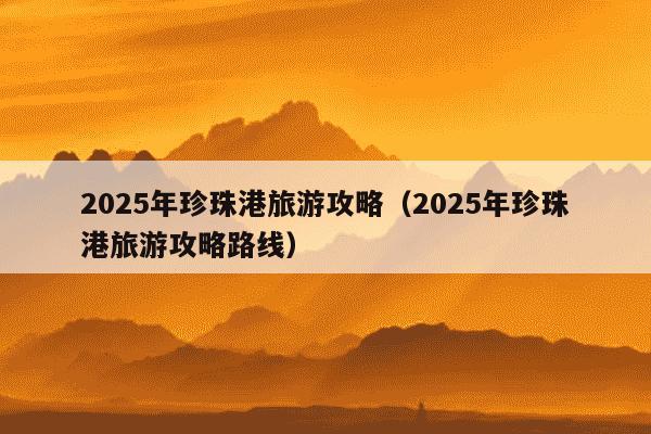 2025年珍珠港旅游攻略(2025年珍珠港旅游攻略路线)