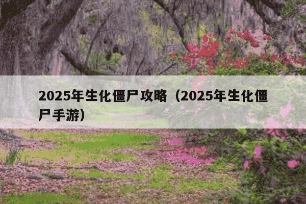 2025年生化僵尸攻略(2025年生化僵尸手游)
