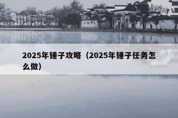 2025年锤子攻略(2025年锤子任务怎么做)