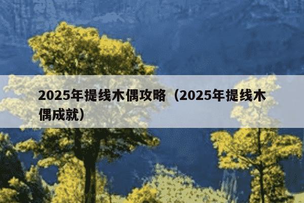 2025年提线木偶攻略(2025年提线木偶成就)