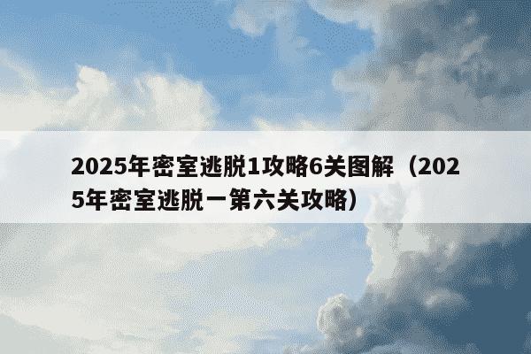 2025年密室逃脱1攻略6关图解(2025年密室逃脱一第六关攻略)