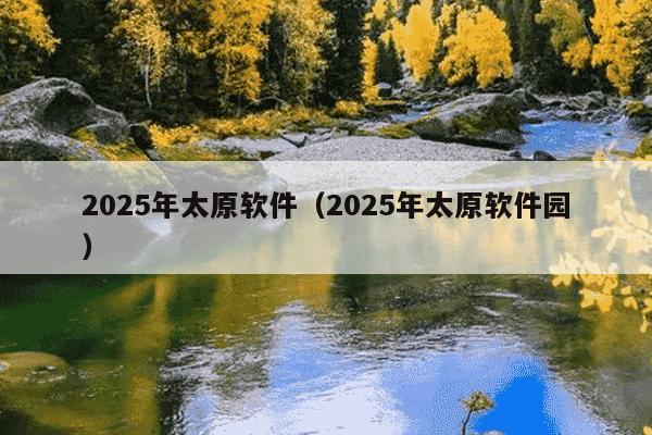 2025年太原软件(2025年太原软件园)