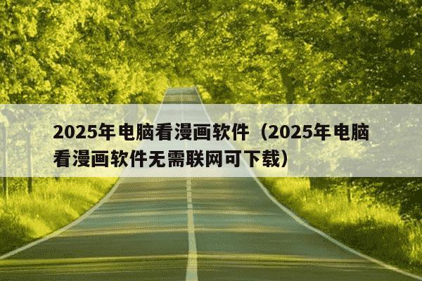 2025年电脑看漫画软件(2025年电脑看漫画软件无需联网可下载)