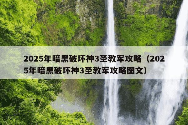 2025年暗黑破坏神3圣教军攻略（2025年暗黑破坏神3圣教军攻略图文）