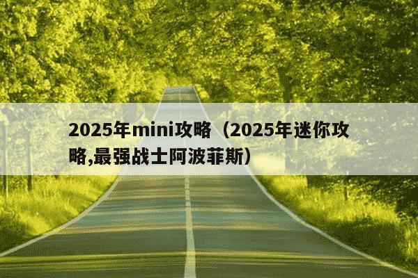 2025年mini攻略(2025年迷你攻略,最强战士阿波菲斯)
