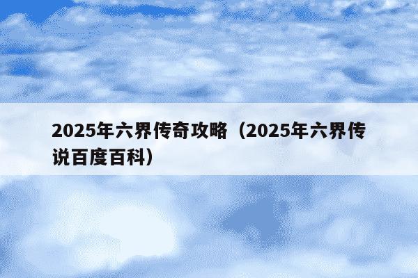 2025年六界传奇攻略(2025年六界传说百度百科)