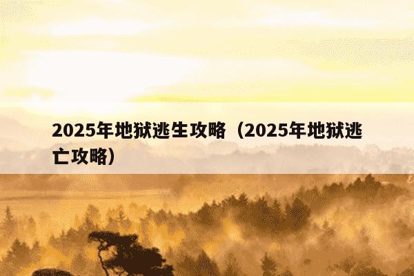 2025年地狱逃生攻略（2025年地狱逃亡攻略）