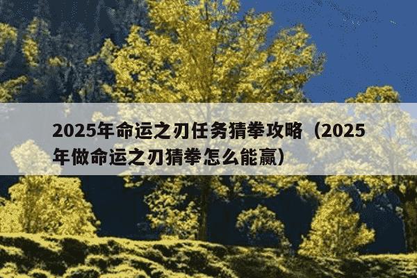 2025年命运之刃任务猜拳攻略(2025年做命运之刃猜拳怎么能赢)