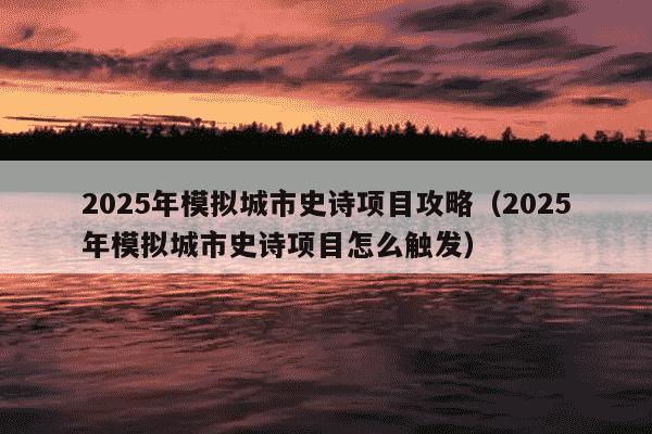 2025年模拟城市史诗项目攻略(2025年模拟城市史诗项目怎么触发)